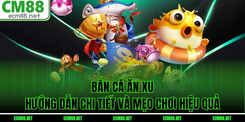 Bắn Cá Ăn Xu – Hướng Dẫn Chi Tiết Và Mẹo Chơi Hiệu Quả