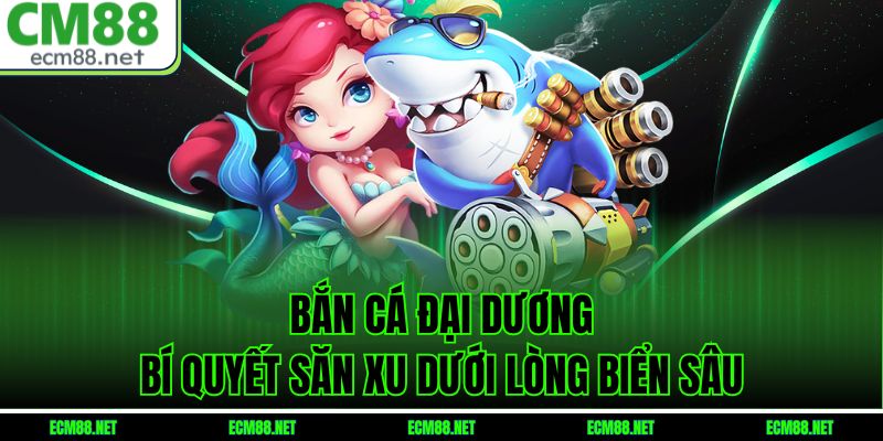 Bắn Cá Đại Dương – Bí Quyết Săn Xu Dưới Lòng Biển Sâu