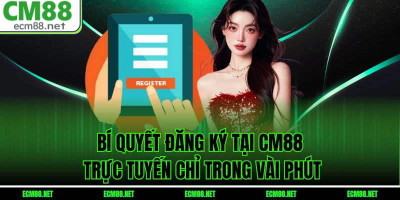 Bí Quyết Đăng Ký Tại CM88 Trực Tuyến Chỉ Trong Vài Phút