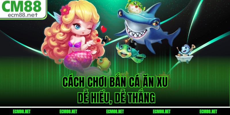 Cách chơi bắn cá ăn xu dễ hiểu, dễ thắng