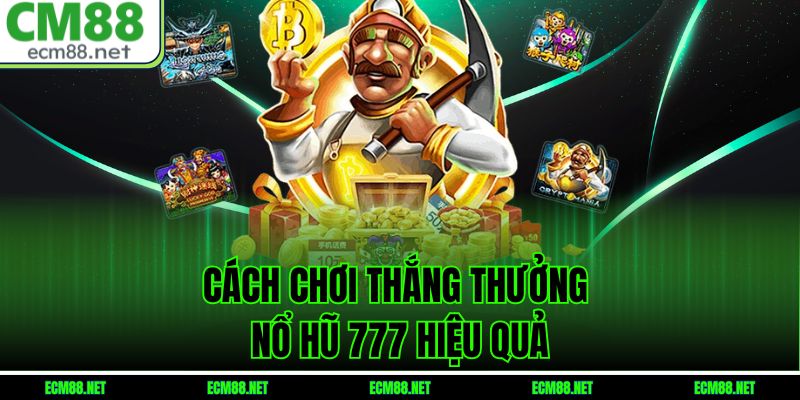 Cách Chơi Thắng Thưởng Nổ Hũ 777 Hiệu Quả