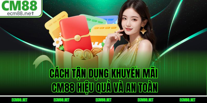 Cách tận dụng khuyến mãi CM88 hiệu quả và an toàn