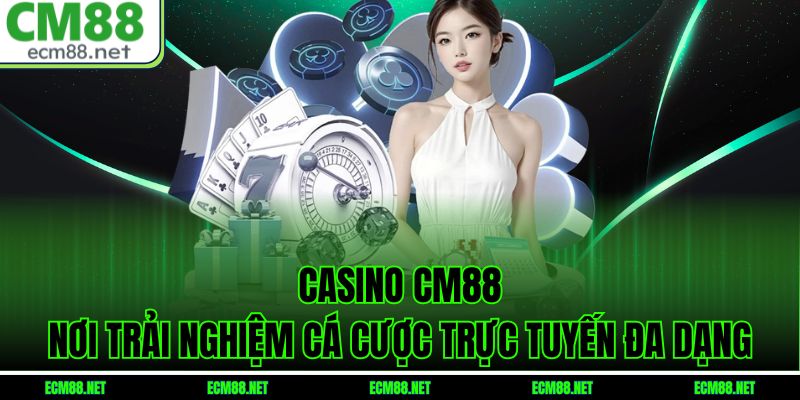 Casino CM88 – Nơi Trải Nghiệm Cá Cược Trực Tuyến Đa Dạng