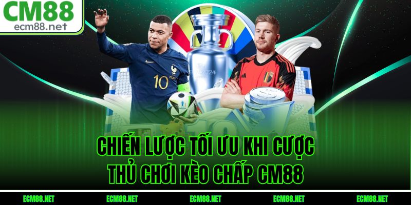 Chiến lược tối ưu khi cược thủ chơi kèo chấp CM88