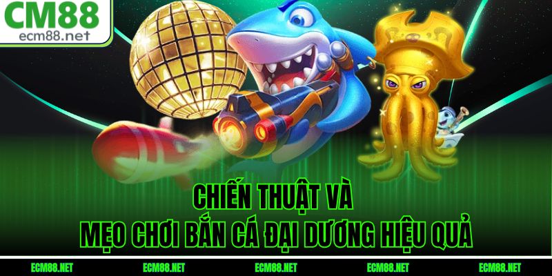 Chiến thuật và mẹo chơi bắn cá đại dương hiệu quả