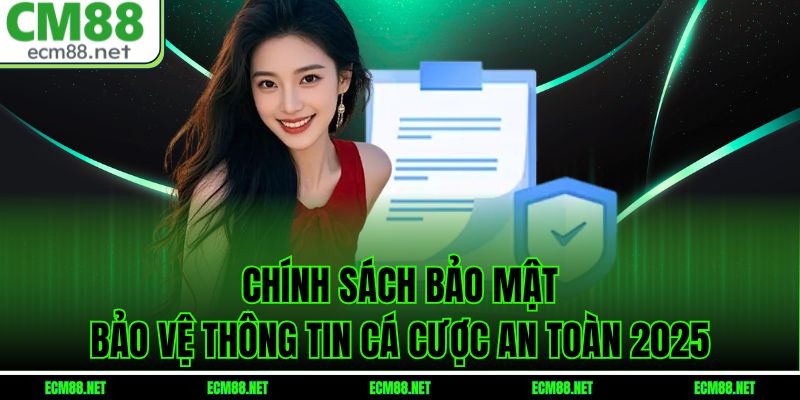 Chính Sách Bảo Mật – Bảo Vệ Thông Tin Cá Cược An Toàn 2025