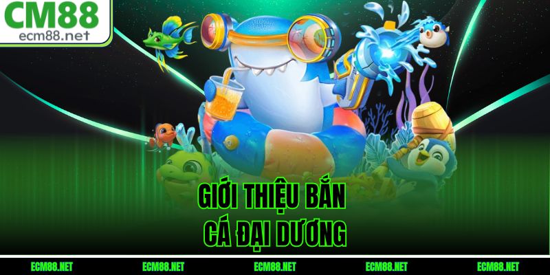 Giới thiệu Bắn Cá Đại Dương