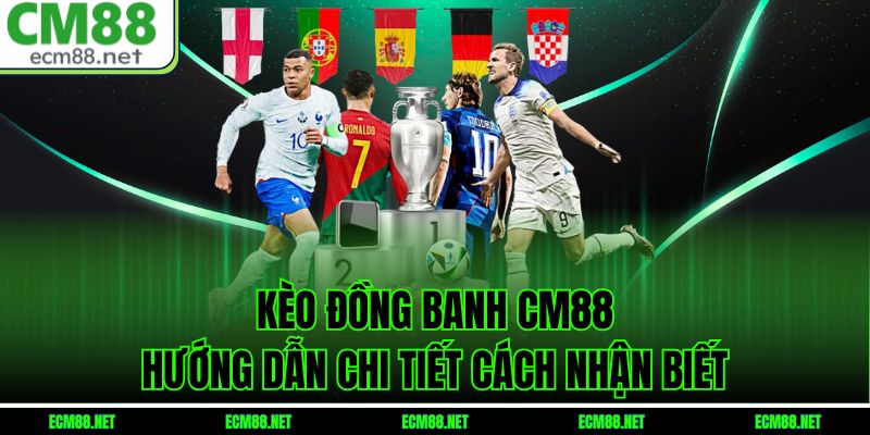  Kèo Đồng Banh CM88 – Hướng Dẫn Chi Tiết Cách Nhận Biết