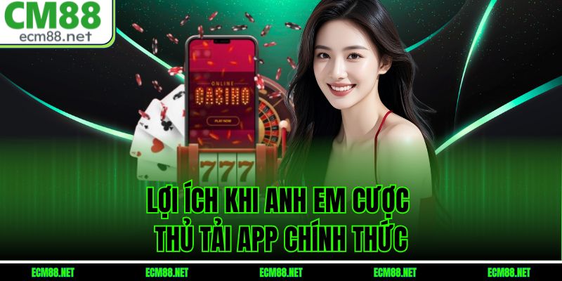 Lợi ích khi anh em cược thủ tải app chính thức