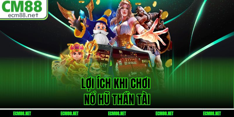 Lợi Ích Khi Chơi Nổ Hũ Thần Tài