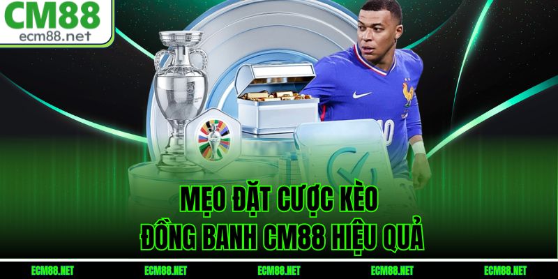 Mẹo đặt cược kèo đồng banh CM88 hiệu quả