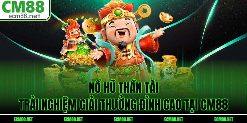 Nổ Hũ Thần Tài – Trải Nghiệm Giải Thưởng Đỉnh Cao Tại CM88
