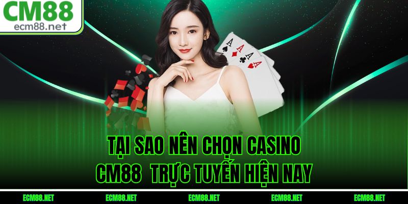 Tại sao nên chọn Casino CM88  trực tuyến hiện nay